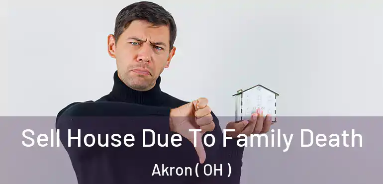  Sell House Due To Family Death Akron ( OH )