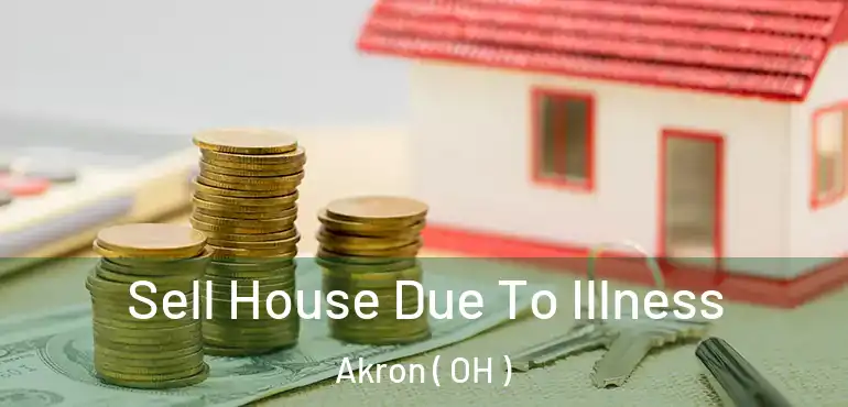  Sell House Due To Illness Akron ( OH )