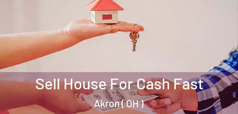  Sell House For Cash Fast Akron ( OH )