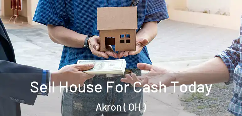  Sell House For Cash Today Akron ( OH )