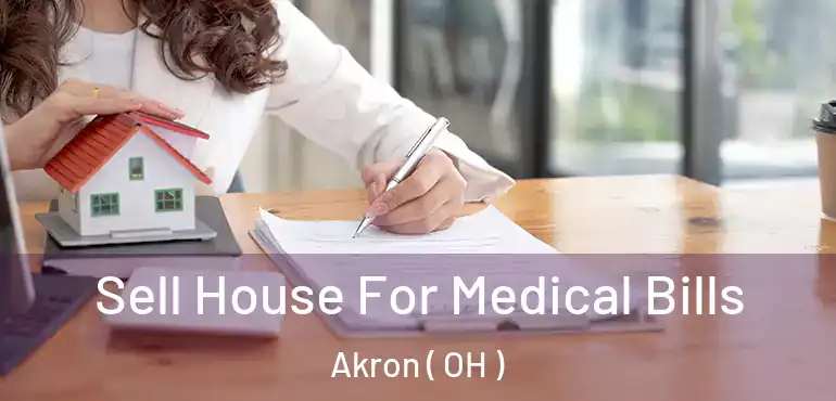 Sell House For Medical Bills Akron ( OH )