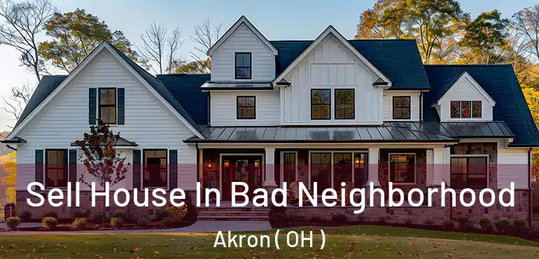  Sell House In Bad Neighborhood Akron ( OH )