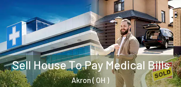  Sell House To Pay Medical Bills Akron ( OH )